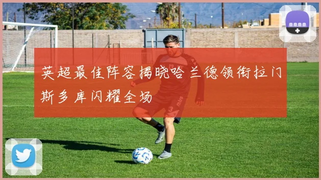 英超最佳阵容揭晓哈兰德领衔拉门斯多库闪耀全场