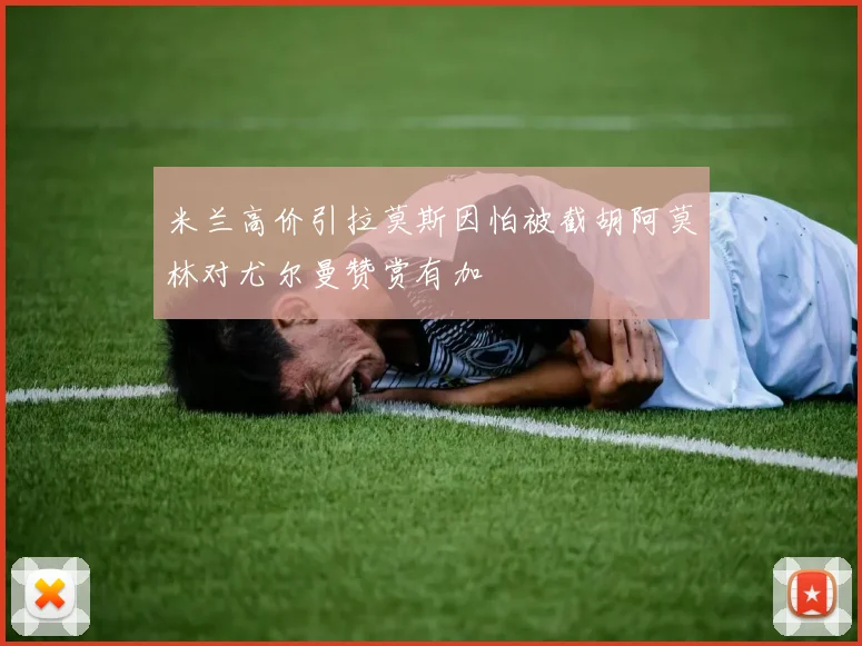 米兰高价引拉莫斯因怕被截胡阿莫林对尤尔曼赞赏有加